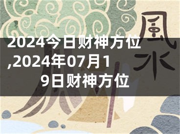 2024今日财神方位,2024年07月19日财神方位