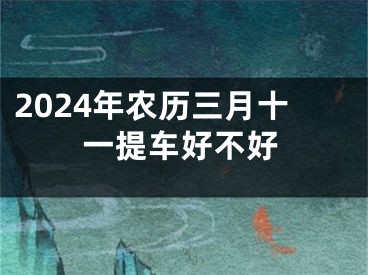 2024年农历三月十一提车好不好