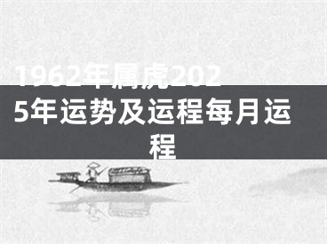 1962年属虎2025年运势及运程每月运程