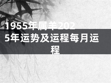 1955年属羊2025年运势及运程每月运程
