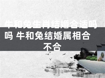 牛和兔生肖结婚合适吗吗 牛和兔结婚属相合不合