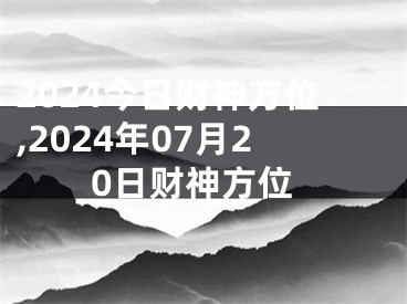 2024今日财神方位,2024年07月20日财神方位