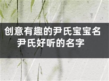 创意有趣的尹氏宝宝名 尹氏好听的名字