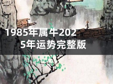 1985年属牛2025年运势完整版