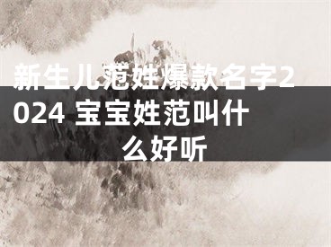 新生儿范姓爆款名字2024 宝宝姓范叫什么好听