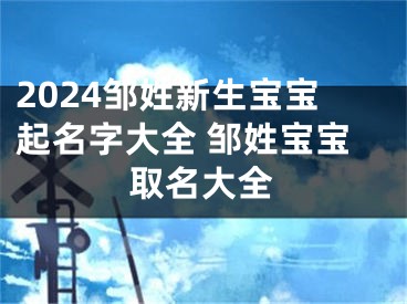 2024邹姓新生宝宝起名字大全 邹姓宝宝取名大全