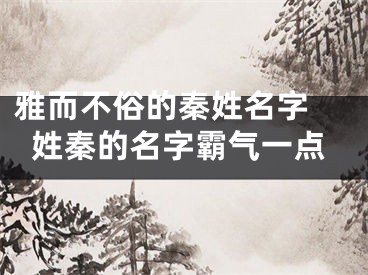 雅而不俗的秦姓名字 姓秦的名字霸气一点