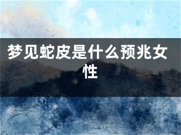 梦见蛇皮是什么预兆女性
