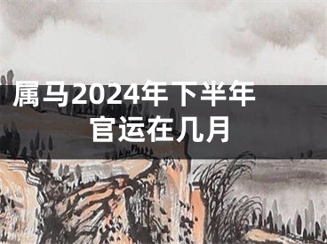 属马2024年下半年官运在几月