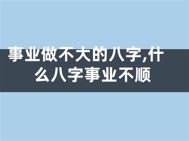 事业做不大的八字,什么八字事业不顺