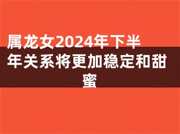 属龙女2024年下半年关系将更加稳定和甜蜜