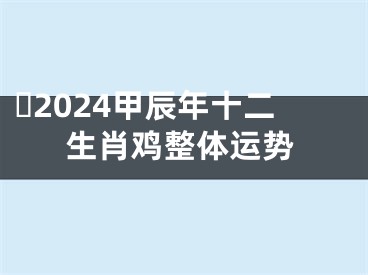 ​2024甲辰年十二生肖鸡整体运势