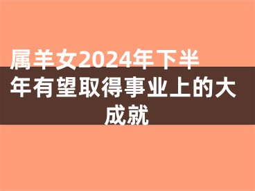 属羊女2024年下半年有望取得事业上的大成就