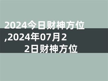 2024今日财神方位,2024年07月22日财神方位