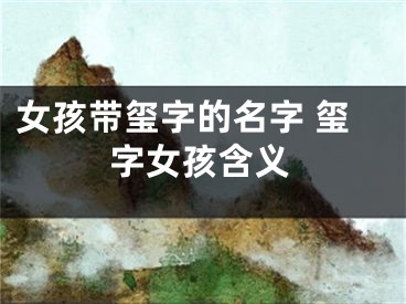 女孩带玺字的名字 玺字女孩含义
