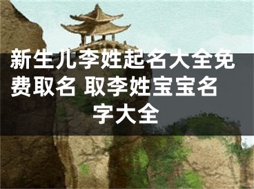 新生儿李姓起名大全免费取名 取李姓宝宝名字大全