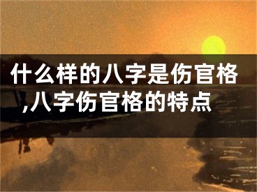 什么样的八字是伤官格,八字伤官格的特点