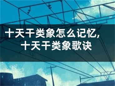 十天干类象怎么记忆,十天干类象歌诀
