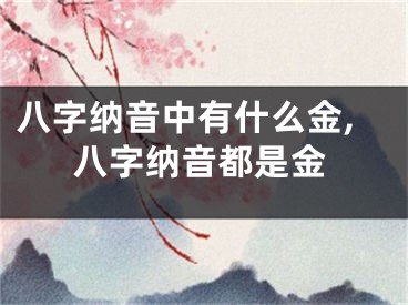 八字纳音中有什么金,八字纳音都是金