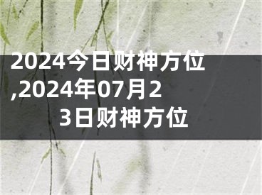 2024今日财神方位,2024年07月23日财神方位