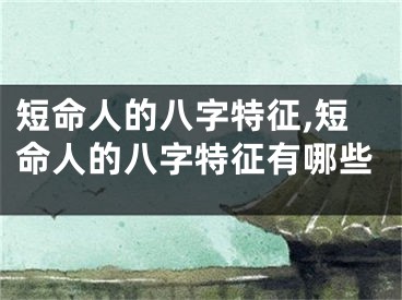 短命人的八字特征,短命人的八字特征有哪些