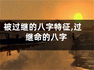 被过继的八字特征,过继命的八字