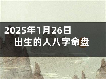2025年1月26日出生的人八字命盘