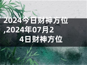 2024今日财神方位,2024年07月24日财神方位
