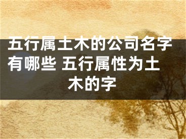 五行属土木的公司名字有哪些 五行属性为土木的字