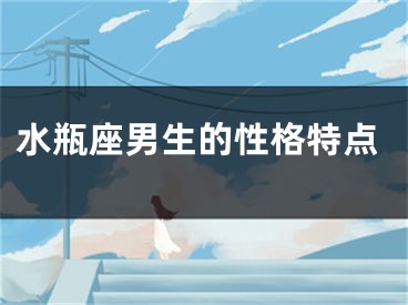 水瓶座男生的性格特点