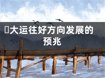 ​大运往好方向发展的预兆