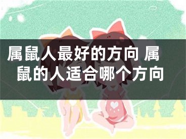 属鼠人最好的方向 属鼠的人适合哪个方向