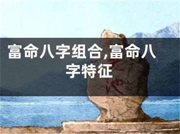富命八字组合,富命八字特征