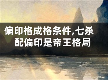 偏印格成格条件,七杀配偏印是帝王格局