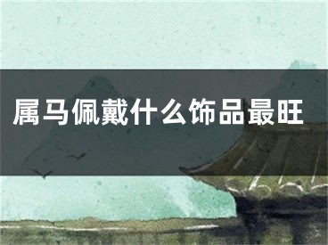 属马佩戴什么饰品最旺