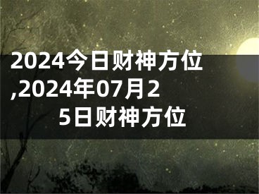 2024今日财神方位,2024年07月25日财神方位
