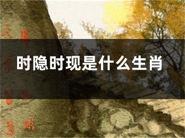 时隐时现是什么生肖