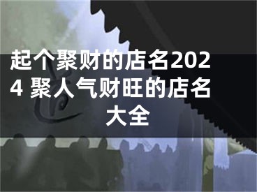 起个聚财的店名2024 聚人气财旺的店名大全