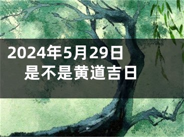 2024年5月29日是不是黄道吉日 