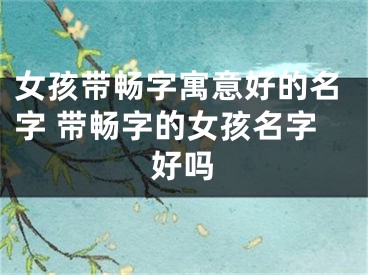 女孩带畅字寓意好的名字 带畅字的女孩名字好吗