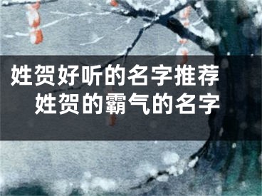 姓贺好听的名字推荐 姓贺的霸气的名字