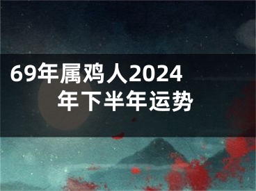 69年属鸡人2024年下半年运势