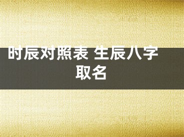 时辰对照表 生辰八字取名