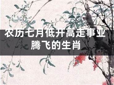 农历七月低开高走事业腾飞的生肖