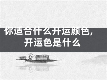 你适合什么开运颜色,开运色是什么