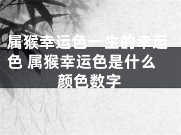 属猴幸运色一生的幸运色 属猴幸运色是什么颜色数字