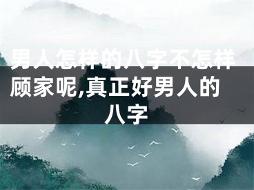 男人怎样的八字不怎样顾家呢,真正好男人的八字