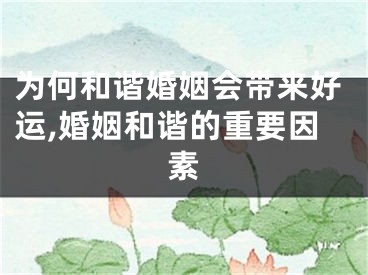 为何和谐婚姻会带来好运,婚姻和谐的重要因素