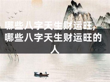 哪些八字天生财运旺,哪些八字天生财运旺的人