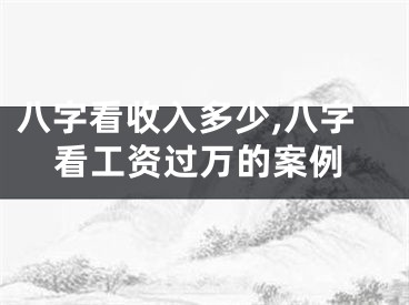 八字看收入多少,八字看工资过万的案例
